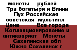 2 монеты 25 рублей 2017 Три богатыря и Винни Пух Российская (советская) мультипл › Цена ­ 700 - Все города Коллекционирование и антиквариат » Монеты   . Сахалинская обл.,Южно-Сахалинск г.